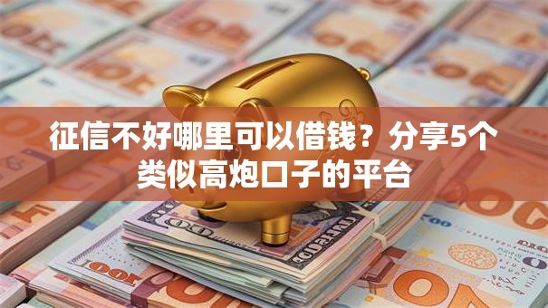 征信不好哪里可以借钱?分享5个类似高炮口子的平台 征信不好哪里可以借钱?分享5个类似高炮口子的平台