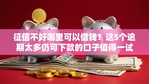 征信不好哪里可以借钱?这5个逾期太多仍可下款的口子值得一试 征信不好哪里可以借钱?这5个逾期太多仍可下款的口子值得一试