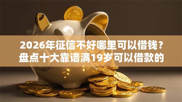 2026年征信不好哪里可以借钱?盘点十大靠谱满19岁可以借款的软件 2026年征信不好哪里可以借钱?盘点十大靠谱满19岁可以借款的软件