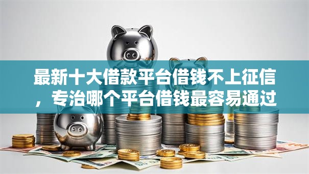 最新十大借款平台借钱不上征信,专治哪个平台借钱最容易通过 最新十大借款平台借钱不上征信,专治哪个平台借钱最容易通过