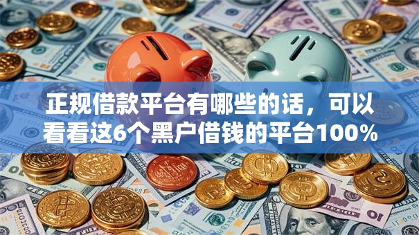 正规借款平台有哪些的话,可以看看这6个黑户借钱的平台100%能借 正规借款平台有哪些的话,可以看看这6个黑户借钱的平台100%能借