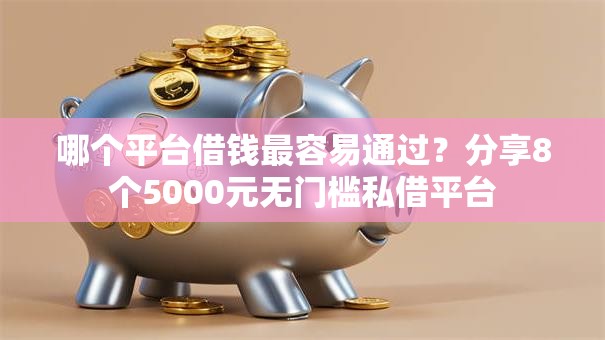 哪个平台借钱最容易通过?分享8个5000元无门槛私借平台 哪个平台借钱最容易通过?分享8个5000元无门槛私借平台