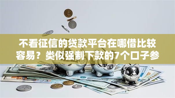 不看征信的贷款平台在哪借比较容易？类似强制下款的7个口子参考