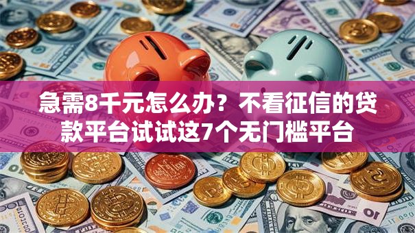 急需8千元怎么办?不看征信的贷款平台试试这7个无门槛平台 急需8千元怎么办?不看征信的贷款平台试试这7个无门槛平台