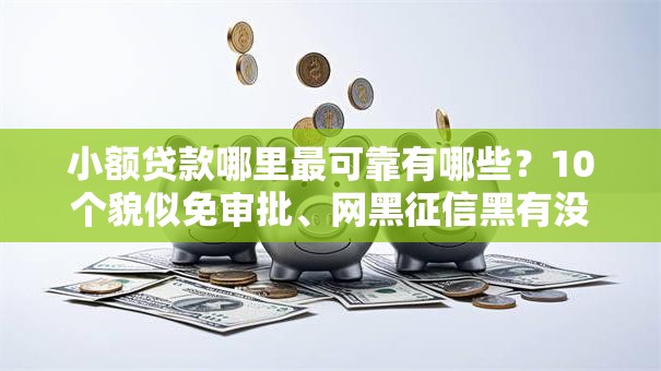 小额贷款哪里最可靠有哪些？10个貌似免审批、网黑征信黑有没有下款的口子合集
