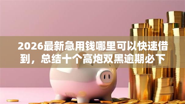 2026最新急用钱哪里可以快速借到，总结十个高炮双黑逾期必下款软件！