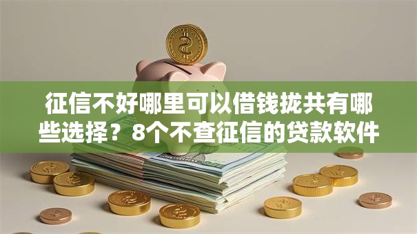 征信不好哪里可以借钱拢共有哪些选择?8个不查征信的贷款软件详解 征信不好哪里可以借钱拢共有哪些选择?8个不查征信的贷款软件详解