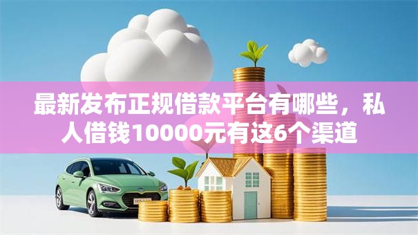 最新发布正规借款平台有哪些,私人借钱10000元有这6个渠道 最新发布正规借款平台有哪些,私人借钱10000元有这6个渠道