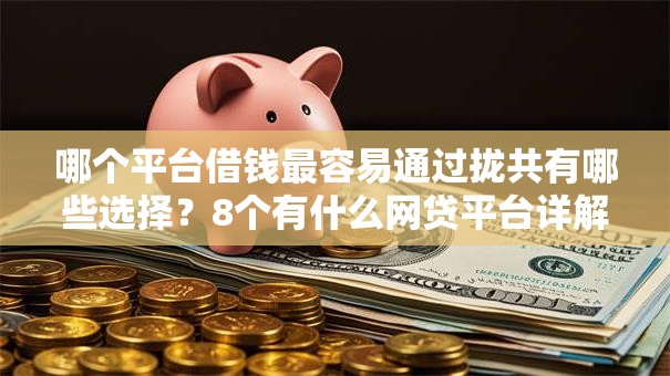 哪个平台借钱最容易通过拢共有哪些选择?8个有什么网贷平台详解 哪个平台借钱最容易通过拢共有哪些选择?8个有什么网贷平台详解