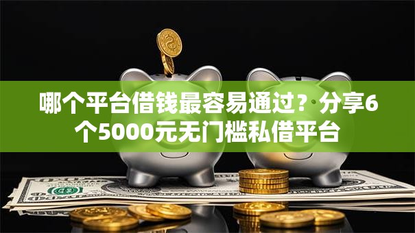 哪个平台借钱最容易通过？分享6个5000元无门槛私借平台