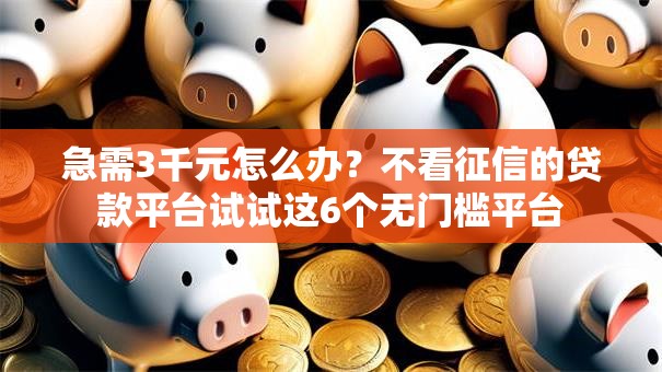 急需3千元怎么办?不看征信的贷款平台试试这6个无门槛平台 急需3千元怎么办?不看征信的贷款平台试试这6个无门槛平台