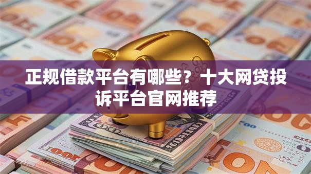 正规借款平台有哪些？十大网贷投诉平台官网推荐