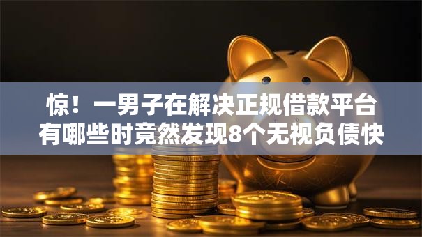 惊!一男子在解决正规借款平台有哪些时竟然发现8个无视负债快速下款长期网贷的软件,事后分享了出来 惊!一男子在解决正规借款平台有哪些时竟然发现8个无视负债快速下款长期网贷的软件,事后分享了出来