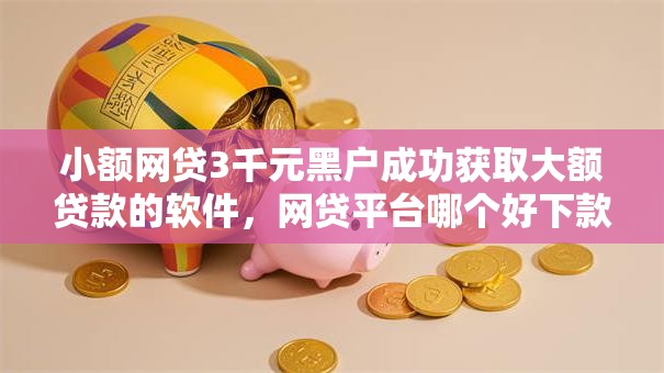 小额网贷3千元黑户成功获取大额贷款的软件，网贷平台哪个好下款的8个平台介绍