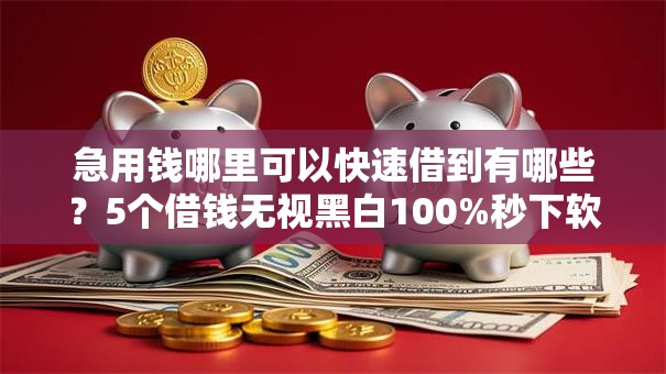 急用钱哪里可以快速借到有哪些?5个借钱无视黑白100%秒下软件推荐给你 急用钱哪里可以快速借到有哪些?5个借钱无视黑白100%秒下软件推荐给你