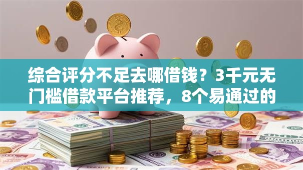综合评分不足去哪借钱?3千元无门槛借款平台推荐,8个易通过的网贷平台盘点 综合评分不足去哪借钱?3千元无门槛借款平台推荐,8个易通过的网贷平台盘点