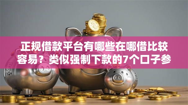 正规借款平台有哪些在哪借比较容易?类似强制下款的7个口子参考 正规借款平台有哪些在哪借比较容易?类似强制下款的7个口子参考