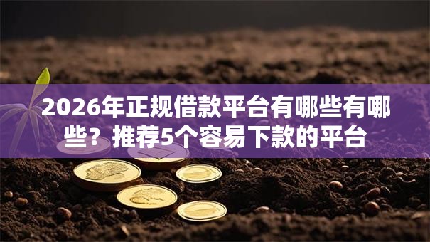 2026年正规借款平台有哪些有哪些?推荐5个容易下款的平台 2026年正规借款平台有哪些有哪些?推荐5个容易下款的平台