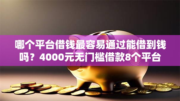 哪个平台借钱最容易通过能借到钱吗？4000元无门槛借款8个平台推荐