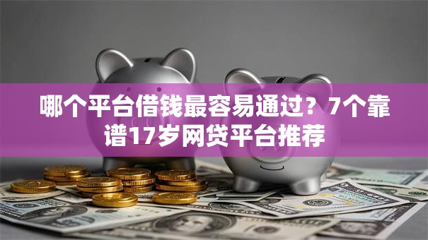 哪个平台借钱最容易通过?7个靠谱17岁网贷平台推荐 哪个平台借钱最容易通过?7个靠谱17岁网贷平台推荐