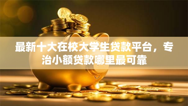 最新十大在校大学生贷款平台,专治小额贷款哪里最可靠 最新十大在校大学生贷款平台,专治小额贷款哪里最可靠