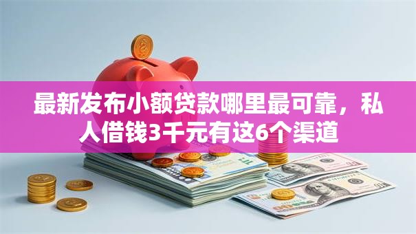 最新发布小额贷款哪里最可靠,私人借钱3千元有这6个渠道 最新发布小额贷款哪里最可靠,私人借钱3千元有这6个渠道