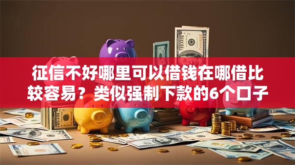 征信不好哪里可以借钱在哪借比较容易?类似强制下款的6个口子参考 征信不好哪里可以借钱在哪借比较容易?类似强制下款的6个口子参考