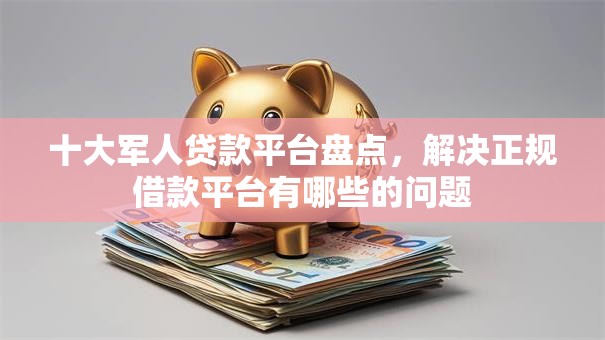 十大军人贷款平台盘点,解决正规借款平台有哪些的问题 十大军人贷款平台盘点,解决正规借款平台有哪些的问题