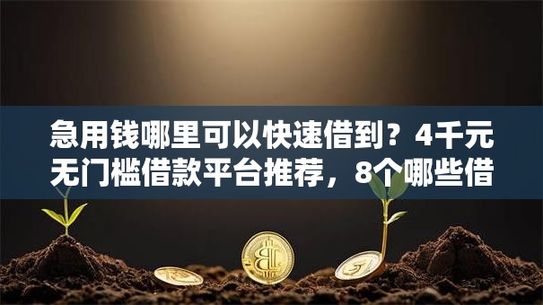 急用钱哪里可以快速借到?4千元无门槛借款平台推荐,8个哪些借款平台容易借到钱盘点 急用钱哪里可以快速借到?4千元无门槛借款平台推荐,8个哪些借款平台容易借到钱盘点
