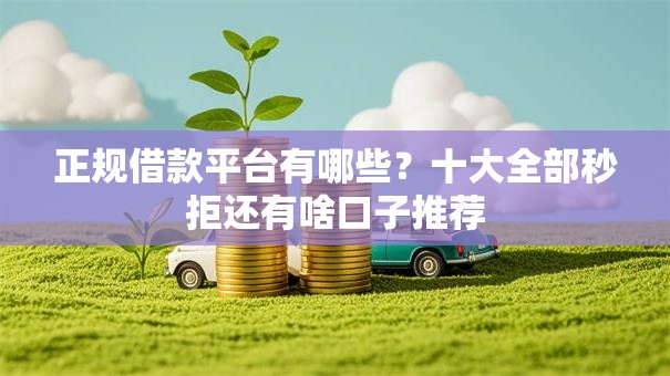 正规借款平台有哪些?十大全部秒拒还有啥口子推荐 正规借款平台有哪些?十大全部秒拒还有啥口子推荐