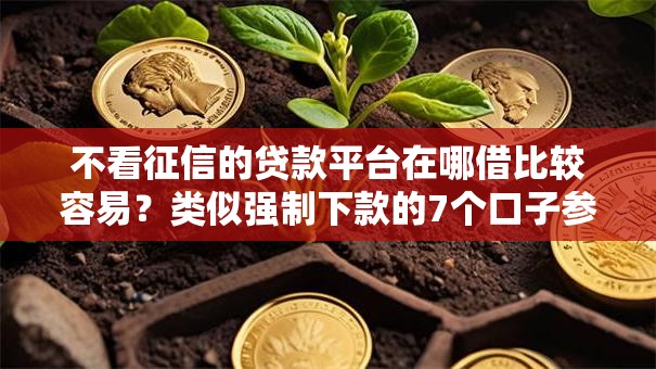 不看征信的贷款平台在哪借比较容易?类似强制下款的7个口子参考 不看征信的贷款平台在哪借比较容易?类似强制下款的7个口子参考