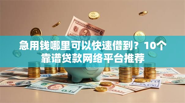 急用钱哪里可以快速借到?10个靠谱贷款网络平台推荐 急用钱哪里可以快速借到?10个靠谱贷款网络平台推荐