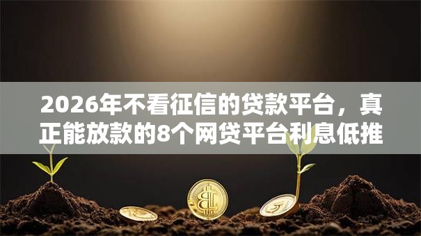 2026年不看征信的贷款平台,真正能放款的8个网贷平台利息低推荐 2026年不看征信的贷款平台,真正能放款的8个网贷平台利息低推荐