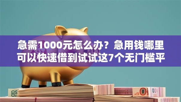 急需1000元怎么办？急用钱哪里可以快速借到试试这7个无门槛平台