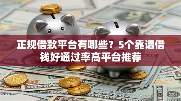 正规借款平台有哪些?5个靠谱借钱好通过率高平台推荐 正规借款平台有哪些?5个靠谱借钱好通过率高平台推荐