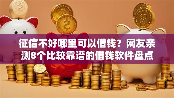 征信不好哪里可以借钱?网友亲测8个比较靠谱的借钱软件盘点 征信不好哪里可以借钱?网友亲测8个比较靠谱的借钱软件盘点