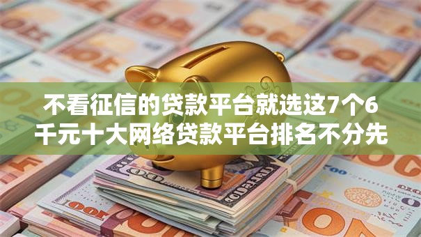 不看征信的贷款平台就选这7个6千元十大网络贷款平台排名不分先后 不看征信的贷款平台就选这7个6千元十大网络贷款平台排名不分先后