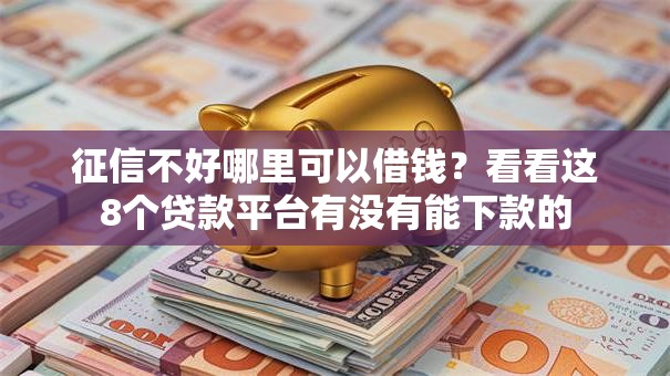 征信不好哪里可以借钱?看看这8个贷款平台有没有能下款的 征信不好哪里可以借钱?看看这8个贷款平台有没有能下款的