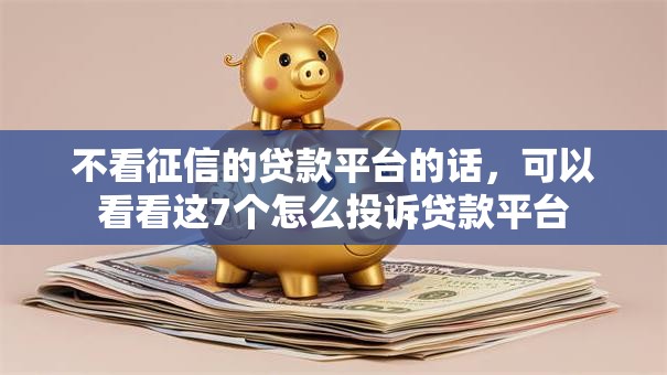 不看征信的贷款平台的话,可以看看这7个怎么投诉贷款平台 不看征信的贷款平台的话,可以看看这7个怎么投诉贷款平台
