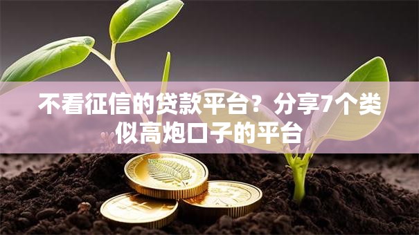 不看征信的贷款平台?分享7个类似高炮口子的平台 不看征信的贷款平台?分享7个类似高炮口子的平台