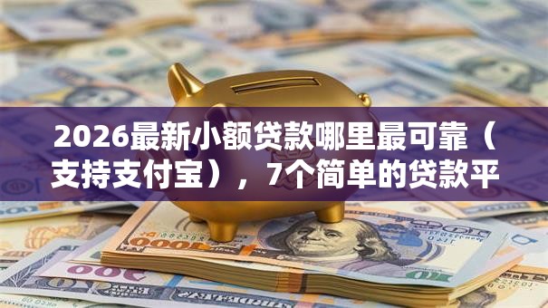 2026最新小额贷款哪里最可靠(支持支付宝),7个简单的贷款平台无私分享 2026最新小额贷款哪里最可靠(支持支付宝),7个简单的贷款平台无私分享