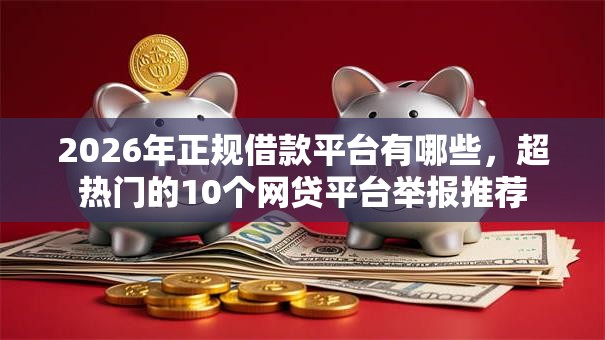 2026年正规借款平台有哪些，超热门的10个网贷平台举报推荐