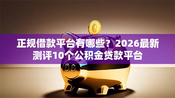 正规借款平台有哪些?2026最新测评10个公积金贷款平台 正规借款平台有哪些?2026最新测评10个公积金贷款平台