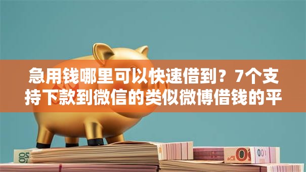 急用钱哪里可以快速借到?7个支持下款到微信的类似微博借钱的平台 急用钱哪里可以快速借到?7个支持下款到微信的类似微博借钱的平台