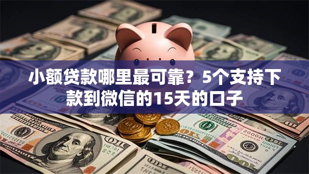 小额贷款哪里最可靠?5个支持下款到微信的15天的口子 小额贷款哪里最可靠?5个支持下款到微信的15天的口子