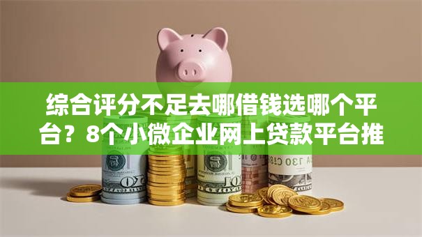 综合评分不足去哪借钱选哪个平台?8个小微企业网上贷款平台推荐 综合评分不足去哪借钱选哪个平台?8个小微企业网上贷款平台推荐