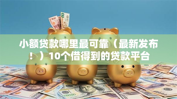 小额贷款哪里最可靠(最新发布!)10个借得到的贷款平台 小额贷款哪里最可靠(最新发布!)10个借得到的贷款平台