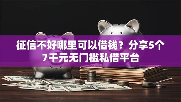 征信不好哪里可以借钱?分享5个7千元无门槛私借平台 征信不好哪里可以借钱?分享5个7千元无门槛私借平台