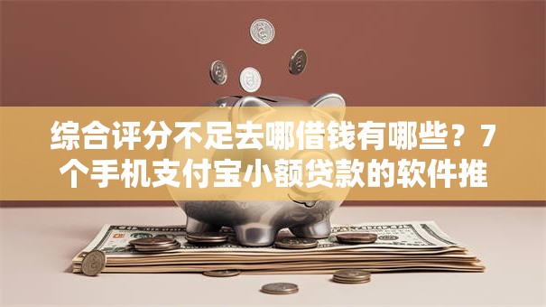 综合评分不足去哪借钱有哪些?7个手机支付宝小额贷款的软件推荐给你 综合评分不足去哪借钱有哪些?7个手机支付宝小额贷款的软件推荐给你