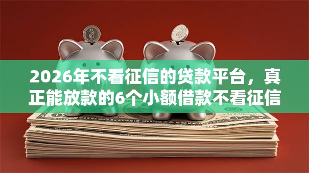 2026年不看征信的贷款平台，真正能放款的6个小额借款不看征信的平台推荐